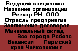 Ведущий специалист › Название организации ­ Реестр-РН, ООО › Отрасль предприятия ­ Заключение договоров › Минимальный оклад ­ 20 000 - Все города Работа » Вакансии   . Пермский край,Чайковский г.